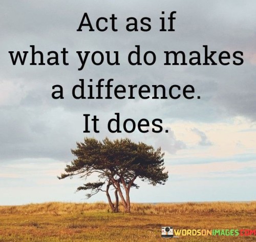 Act-As-If-What-You-Do-Makes-A-Difference-It-Does-Quotes.jpeg