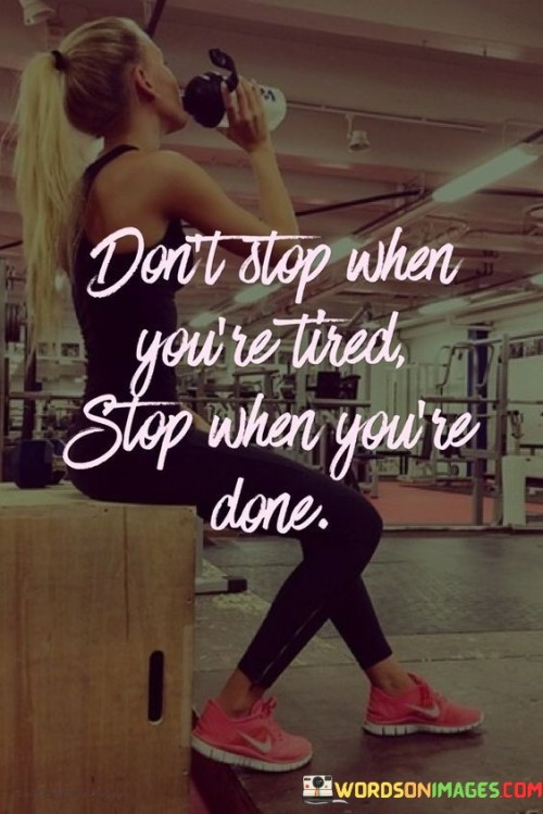 Dont-Stop-When-Youre-Tired-Stop-When-Youre-Done-Quotes.jpeg