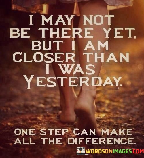 I-May-Not-Be-There-Yet-But-I-Am-Closer-Quotes.jpeg