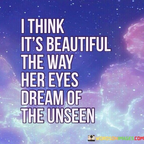 I-Think-Its-Beautiful-The-Way-Her-Eyes-Dream-Of-The-Unseen-Quotes0e4ea411faa3dee7.jpeg