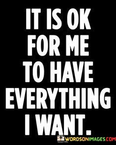 It-Is-Ok-For-Me-To-Have-Everything-I-Want-Quotes.jpeg
