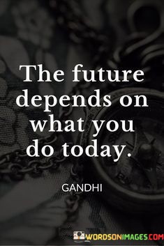 The-Future-Depends-On-What-You-Do-Today-Quotes.jpeg