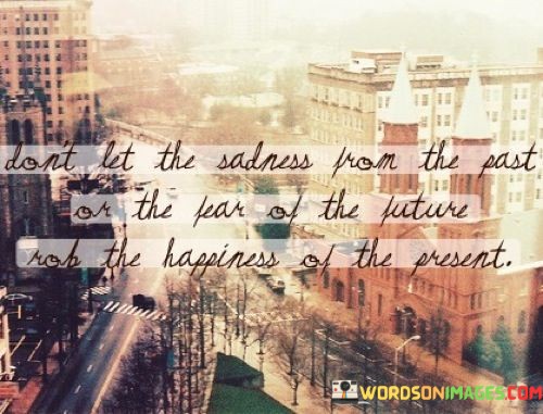Dont-Let-The-Sadness-From-The-Past-Or-The-Fear-Of-The-Future-Quotes.jpeg