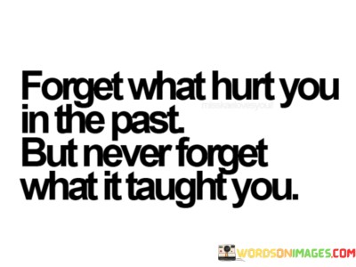Forget-What-Hurt-You-In-Past-But-Never-Forget-What-It-Taught-You-Quotes.jpeg