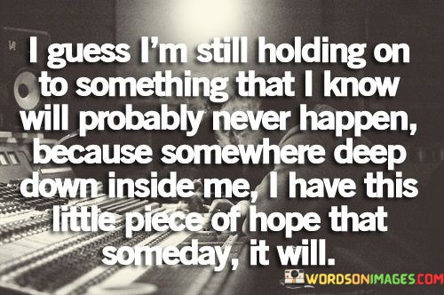 I-Guess-Im-Still-Holding-On-To-Something-That-I-Know-Will-Probably-Quotes.jpeg