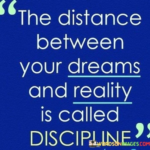 The-Distance-Between-Your-Dreams-And-Reality-Is-Called-Discipline-Quotes.jpeg