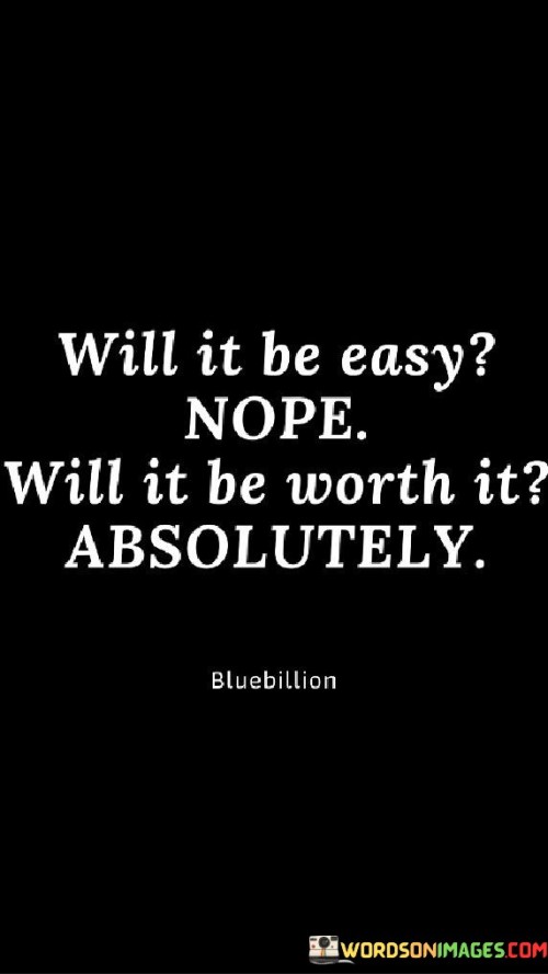 Will-It-Be-Easy-Nope-Will-It-Be-Worth-It-Absolutely-Quotes.jpeg