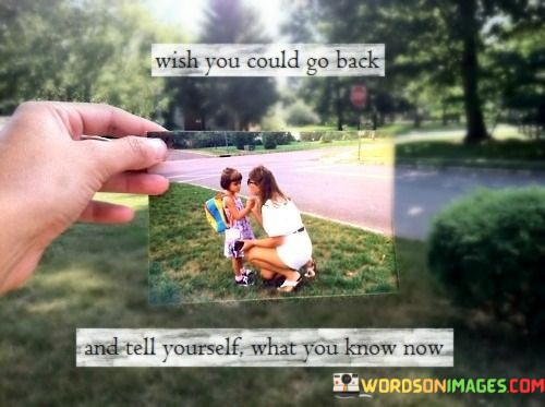 Wish-You-Could-Go-Back-And-Tell-Youself-What-You-Know-Now-Quotes.jpeg