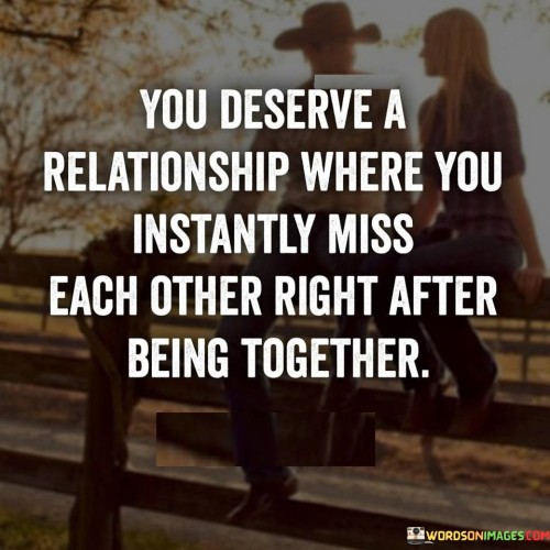 You-deserve-a-relationship-where-you-instantly-miss.jpeg