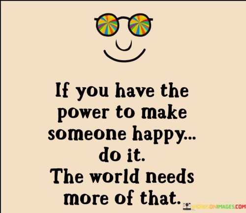 If-You-Have-The-Power-To-Make-Someone-Happy-Do-It-Quotes.jpeg