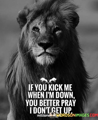 If-You-Kick-Me-When-Im-Down-You-Better-Pray-Quotes.jpeg