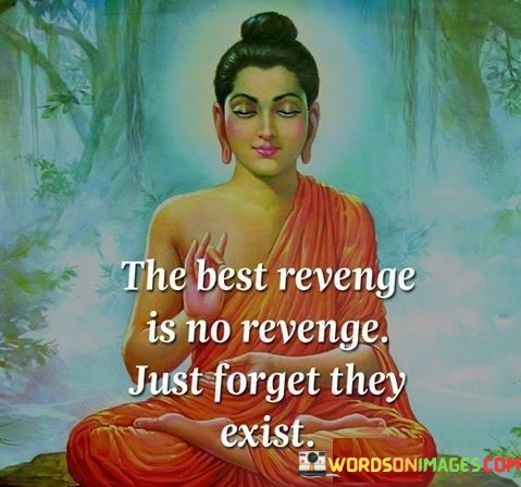 The-Best-Revenge-Is-No-Revenge-Just-Forget-They-Exist-Quotes.jpeg