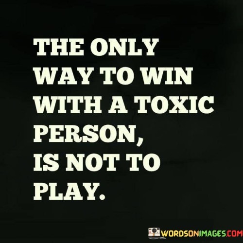 The-Only-Way-To-Win-With-A-Toxic-Perosn-Quotes.jpeg