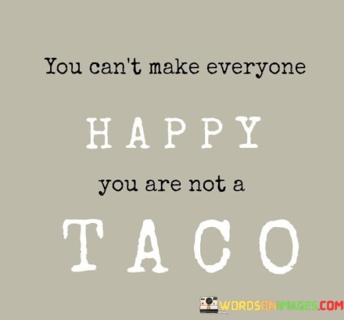 You-Cant-Make-Everyone-Happy-You-Are-Not-A-Taco-Quotes.jpeg