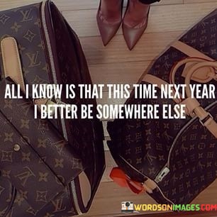 All-I-Knew-Is-That-This-Time-Next-Year-I-Better-Quotes.jpeg