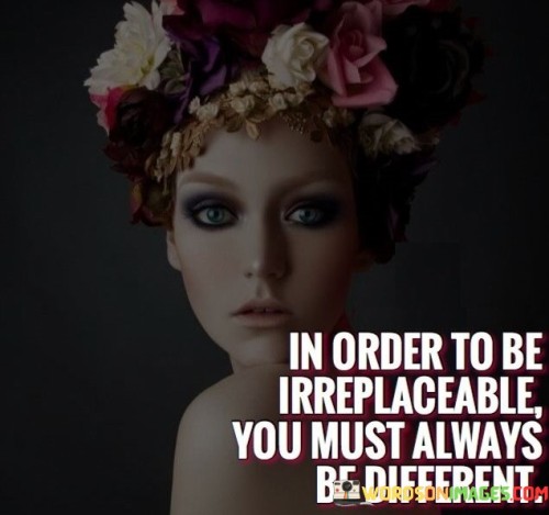 In-Order-To-Be-Irreplaceable-You-Must-Always-Quotes.jpeg