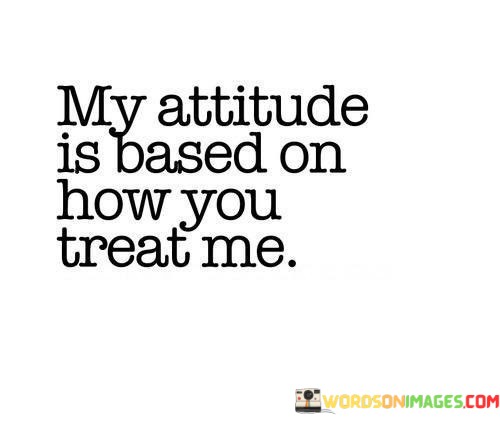 My-Attitude-Is-Based-On-How-You-Treat-Me-Quotes.jpeg