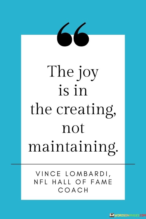 The-Joy-Is-In-The-Creating-Not-Maintaining-Quotes.jpeg