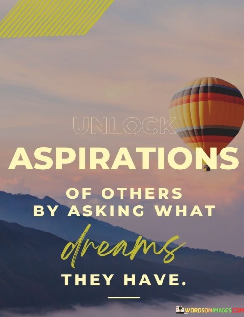 Unlock-Aspirations-Of-Others-By-Asking-What-Dreams-They-Have-Quotes.jpeg