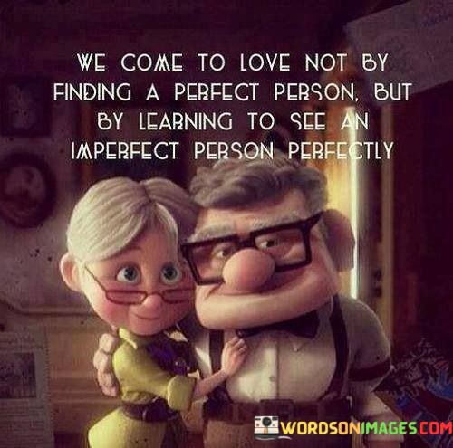 We-Come-To-Love-Not-By-Finding-A-Perfect-Quotes.jpeg