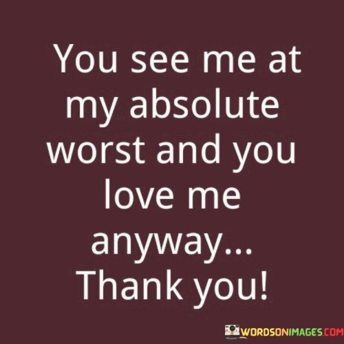 You-See-Me-At-My-Absolute-Worst-And-You-Quotes-Quotes.jpeg
