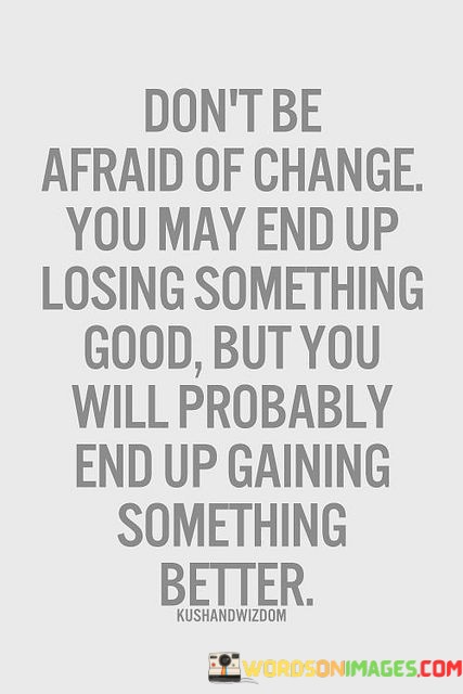 Dont-Be-Afraid-Of-Change-You-May-End-Up-Losing-Quotes.jpeg