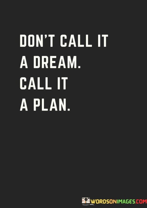 Dont-Call-It-A-Dream-Call-It-A-Plan-Quotes.jpeg