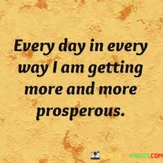 Every-Day-In-Every-Way-I-Am-Getting-More-And-More-Prosperous-Quotes.jpeg