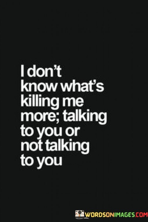 I-Dont-Know-Whats-Killing-Me-More-Talking-To-You-Quotes.jpeg