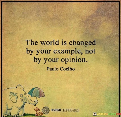 The-World-Is-Changed-By-Your-Example-Not-By-Your-Opinion-Quotes.jpeg