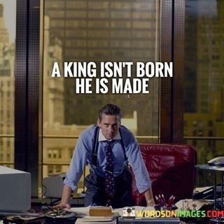 A-King-Isnt-Born-He-Is-Made-Quotes.jpeg