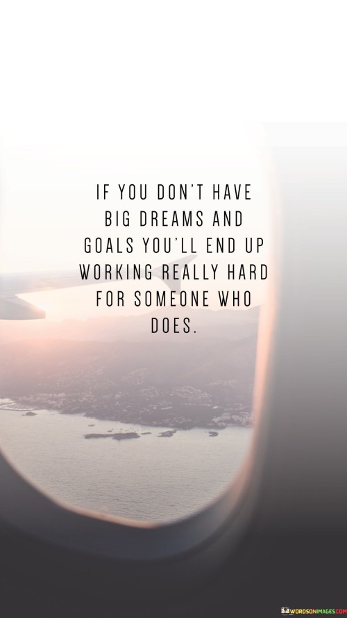 If-You-Dont-Have-Big-Dreams-And-Goals-Youll-End-Up-Working-Quotes.jpeg