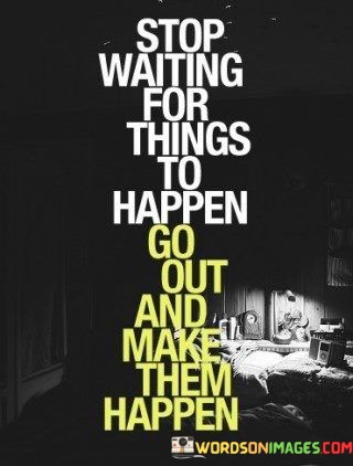 Stop-Waithing-For-Things-To-Happen-Go-Out-Quotes.jpeg