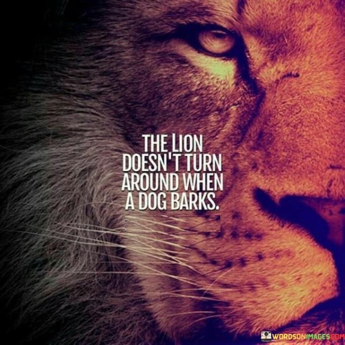 The-Lion-Doesnt-Turn-Around-When-A-Dog-Barks-Quotes.jpeg