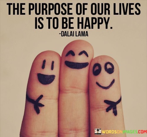 The-Purpose-Of-Our-Lives-Is-To-Be-Happy-Quotes.jpeg