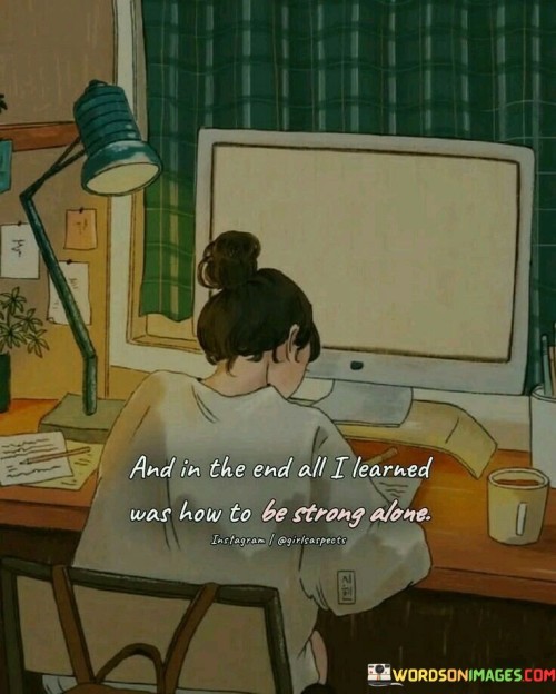 And-In-The-End-All-I-Learned-Was-How-To-Be-Strong-Quotes.jpeg