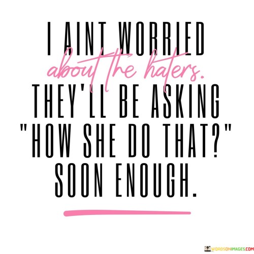 I-Aint-Worried-About-The-Haters-Theyll-Be-Asking-Quotes.jpeg