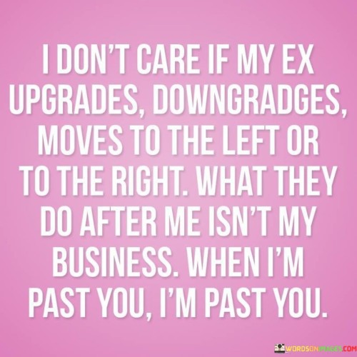 I-Dont-Care-If-My-Ex-Upgrades-Downgradges-Moves-To-The-Left-Quotes.jpeg