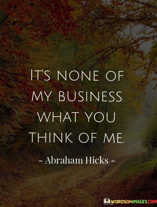 Its-None-Of-My-Business-What-You-Think-Of-Me-Quotes.jpeg