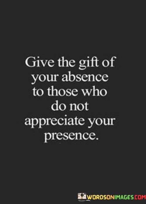 Give-The-Gift-Of-Your-Absence-To-Those-Who-Do-Not-Quotes.jpeg