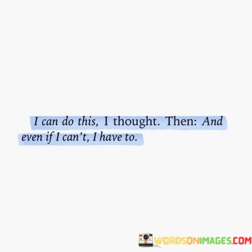 I-Can-Do-This-I-Thought-Then-And-Even-If-I-Cant-I-Have-To-Quotes.jpeg
