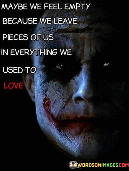 Maybe-We-Feel-Empty-Because-We-Leave-Pieces-Of-Us-In-Everything-Quotes.jpeg