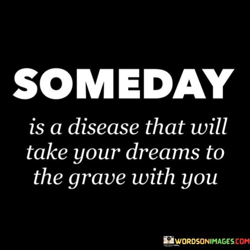 Someday-Is-A-Disease-That-Will-Take-Your-Dreams-Quotes.jpeg