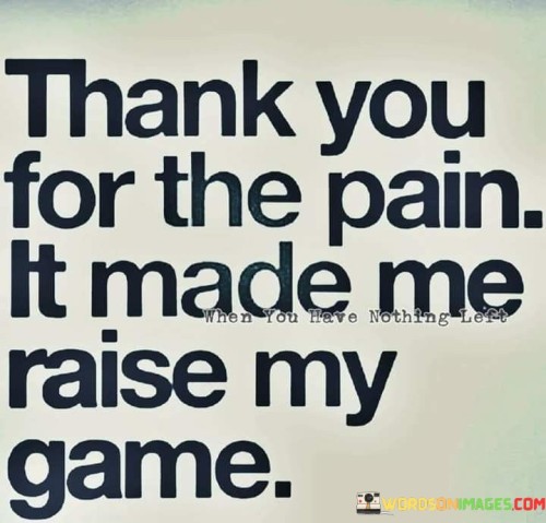 Thank-You-For-The-Pain-It-Made-Me-Raise-My-Game-Quotes.jpeg
