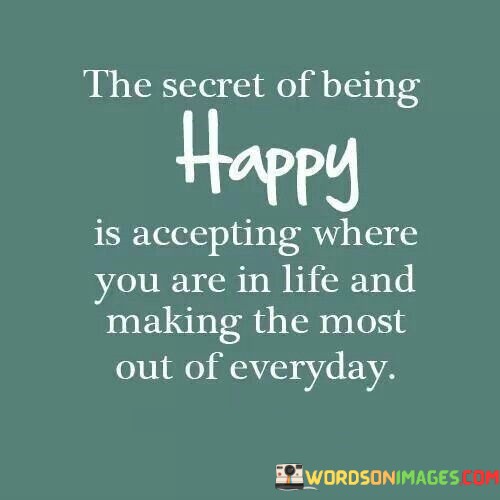 The-Secret-Of-Being-Happy-Is-Accepting-Where-You-Are-In-Life-Quotes.jpeg