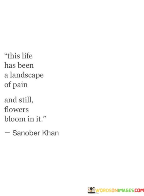 This-Life-Has-Been-A-Landscape-Of-Pain-And-Still-Flowers-Bloom-In-It-Quotes.jpeg