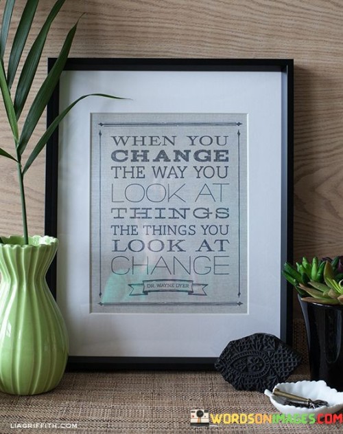 When-You-Chamge-The-Way-You-Look-At-Things-Quotes.jpeg