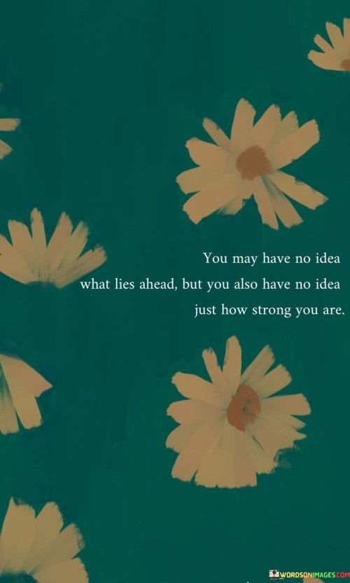 You-May-Have-No-Idea-What-Lies-Ahead-But-You-Also-Quotes.jpeg