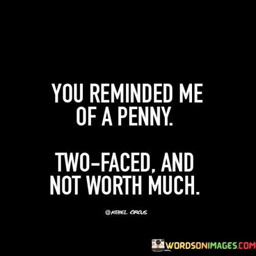 You-Reminded-Me-Of-A-Penny-Two-Faced-And-Not-Worth-Much-Quotes.jpeg