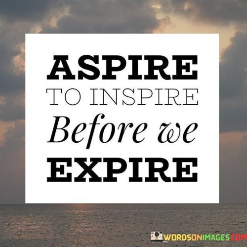 Aspire-To-Inspire-Before-We-Expire-Quotes-Quotes.jpeg